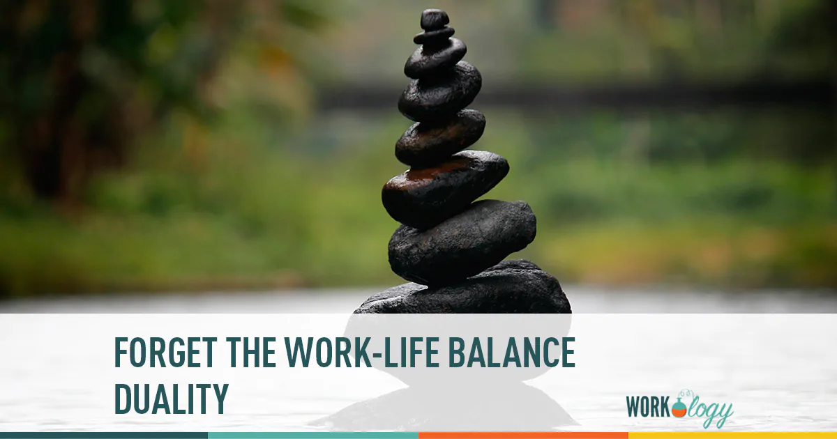 forget the work-life balance duality