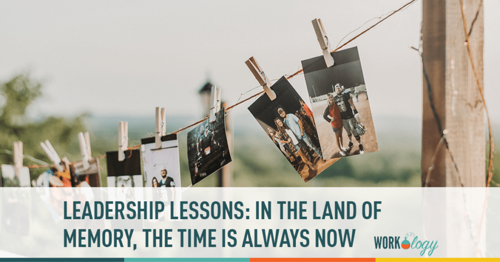 leadership lessons: in the land of memory, the time is always now