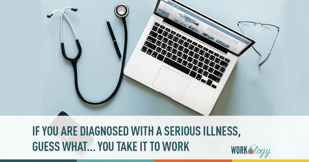 If You are Diagnosed With a Serious Illness, Guess What… You Take It To Work With You