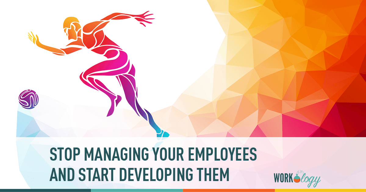 stop managing employees and start developing them